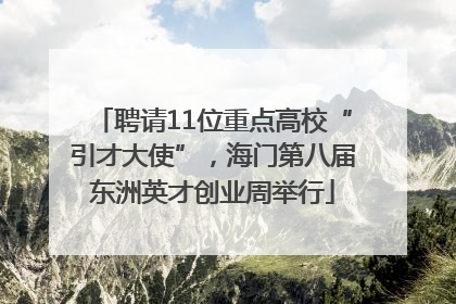 聘请11位重点高校“引才大使”，海门第八届东洲英才创业周举行